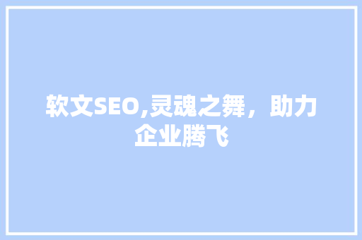 软文SEO,灵魂之舞，助力企业腾飞