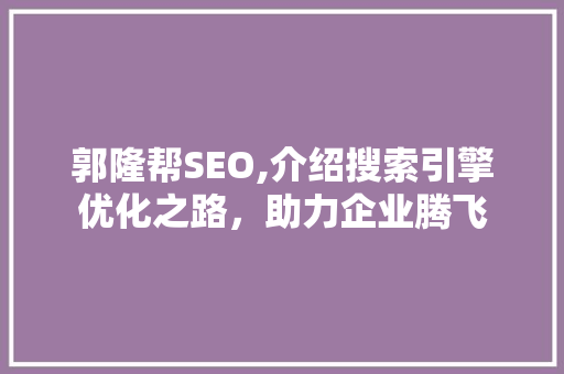 郭隆帮SEO,介绍搜索引擎优化之路，助力企业腾飞