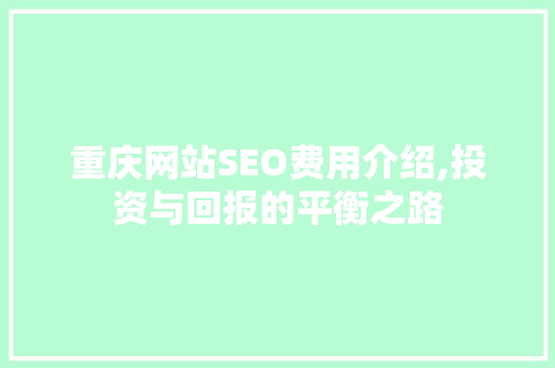重庆网站SEO费用介绍,投资与回报的平衡之路