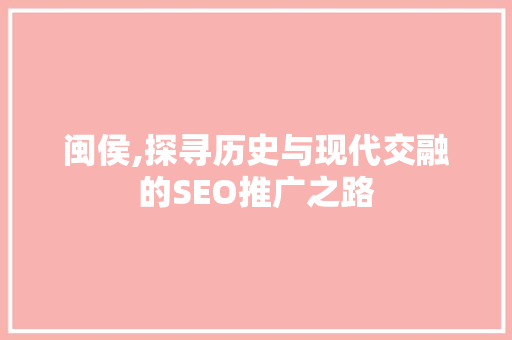 闽侯,探寻历史与现代交融的SEO推广之路