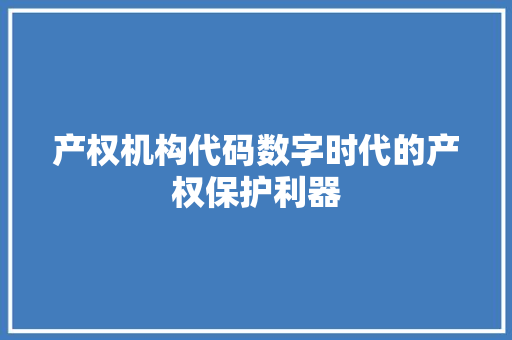 产权机构代码数字时代的产权保护利器