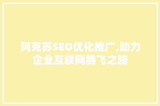 阿克苏SEO优化推广,助力企业互联网腾飞之路