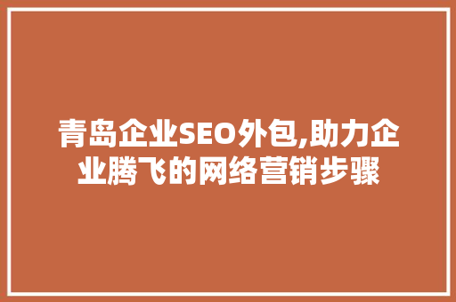 青岛企业SEO外包,助力企业腾飞的网络营销步骤
