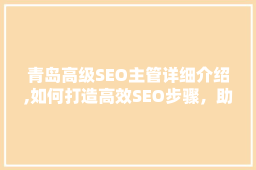 青岛高级SEO主管详细介绍,如何打造高效SEO步骤，助力企业提升品牌影响力