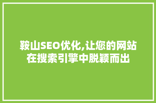 鞍山SEO优化,让您的网站在搜索引擎中脱颖而出