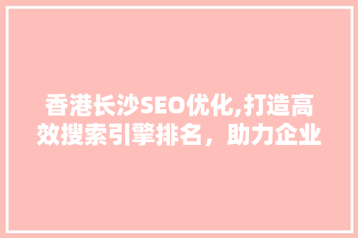 香港长沙SEO优化,打造高效搜索引擎排名，助力企业腾飞