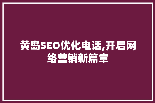 黄岛SEO优化电话,开启网络营销新篇章