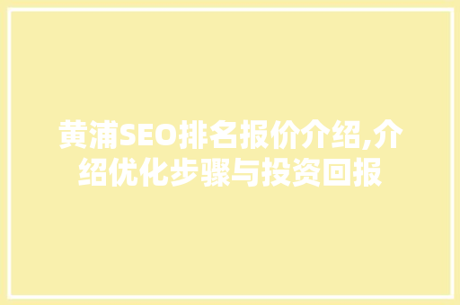 黄浦SEO排名报价介绍,介绍优化步骤与投资回报