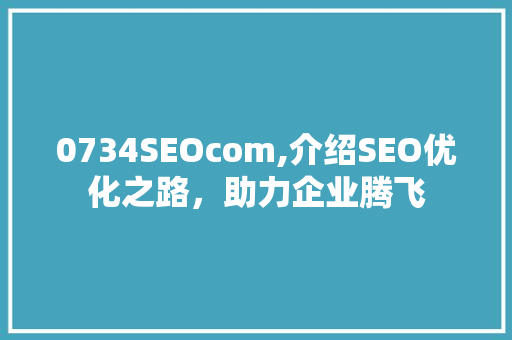 0734SEOcom,介绍SEO优化之路，助力企业腾飞