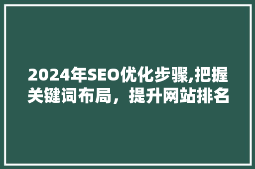 2024年SEO优化步骤,把握关键词布局，提升网站排名