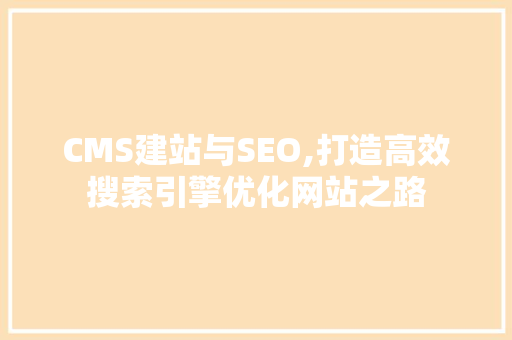 CMS建站与SEO,打造高效搜索引擎优化网站之路