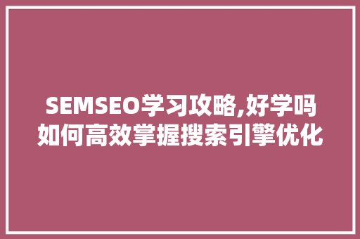 SEMSEO学习攻略,好学吗如何高效掌握搜索引擎优化方法