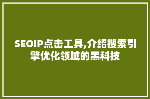 SEOIP点击工具,介绍搜索引擎优化领域的黑科技  第1张