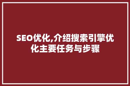 SEO优化,介绍搜索引擎优化主要任务与步骤