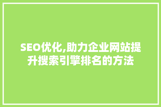 SEO优化,助力企业网站提升搜索引擎排名的方法