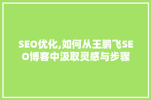 SEO优化,如何从王鹏飞SEO博客中汲取灵感与步骤