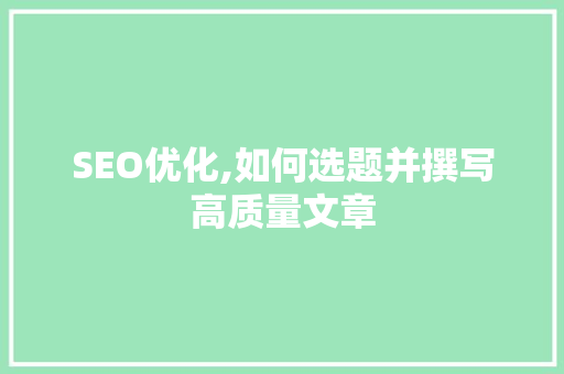 SEO优化,如何选题并撰写高质量文章