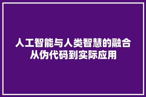 人工智能与人类智慧的融合从伪代码到实际应用