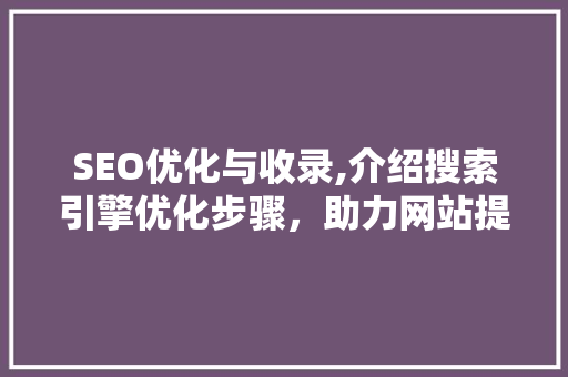 SEO优化与收录,介绍搜索引擎优化步骤，助力网站提升排名
