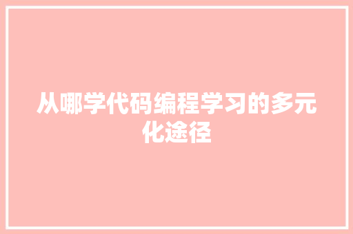 从哪学代码编程学习的多元化途径  第1张