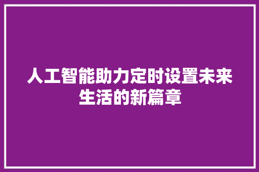 人工智能助力定时设置未来生活的新篇章  第1张