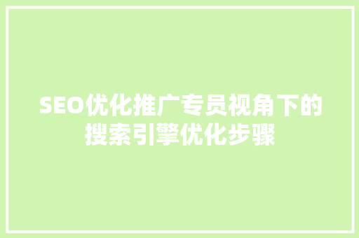 SEO优化推广专员视角下的搜索引擎优化步骤