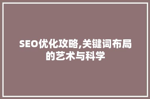 SEO优化攻略,关键词布局的艺术与科学
