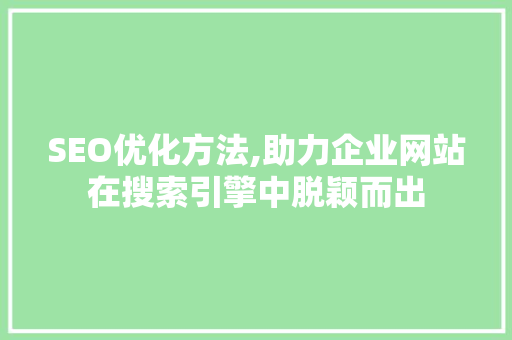 SEO优化方法,助力企业网站在搜索引擎中脱颖而出