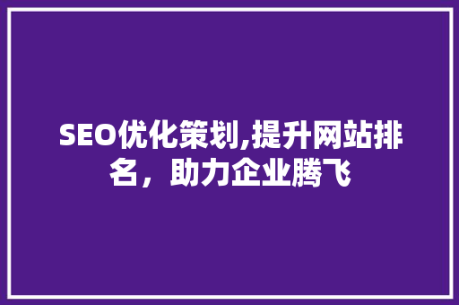 SEO优化策划,提升网站排名，助力企业腾飞