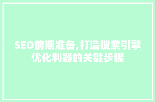 SEO前期准备,打造搜索引擎优化利器的关键步骤