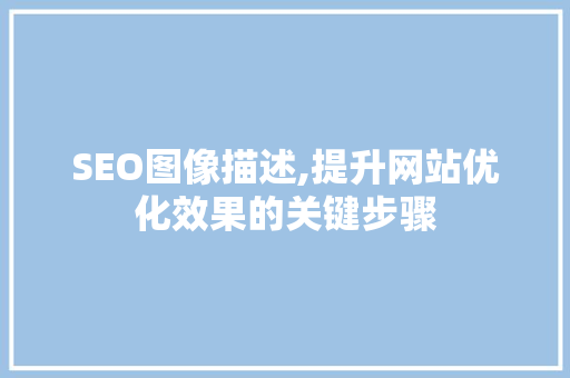SEO图像描述,提升网站优化效果的关键步骤