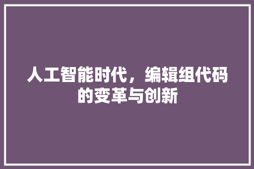 人工智能时代，编辑组代码的变革与创新