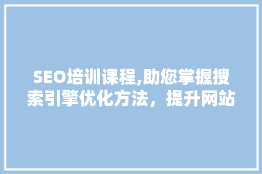 SEO培训课程,助您掌握搜索引擎优化方法，提升网站排名