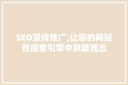 SEO宣传推广,让您的网站在搜索引擎中脱颖而出