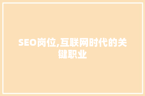 SEO岗位,互联网时代的关键职业