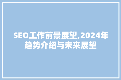SEO工作前景展望,2024年趋势介绍与未来展望