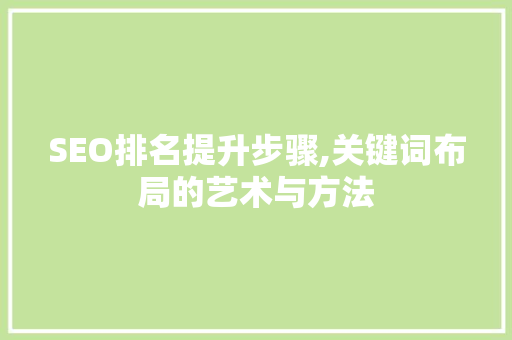 SEO排名提升步骤,关键词布局的艺术与方法