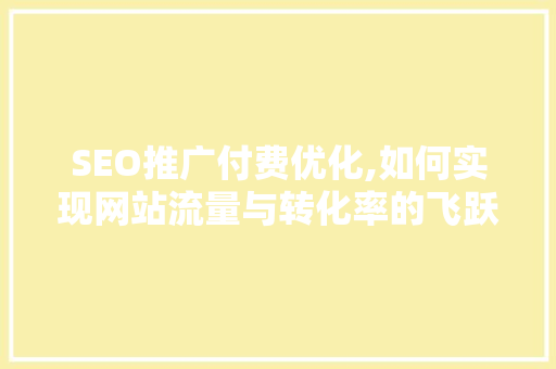 SEO推广付费优化,如何实现网站流量与转化率的飞跃  第1张