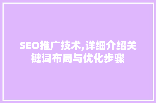 SEO推广技术,详细介绍关键词布局与优化步骤