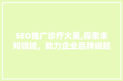 SEO推广诊疗火星,探索未知领域，助力企业品牌崛起