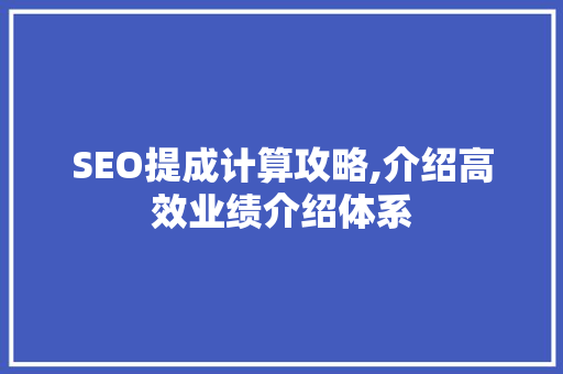 SEO提成计算攻略,介绍高效业绩介绍体系