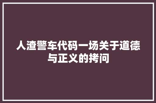 人渣警车代码一场关于道德与正义的拷问