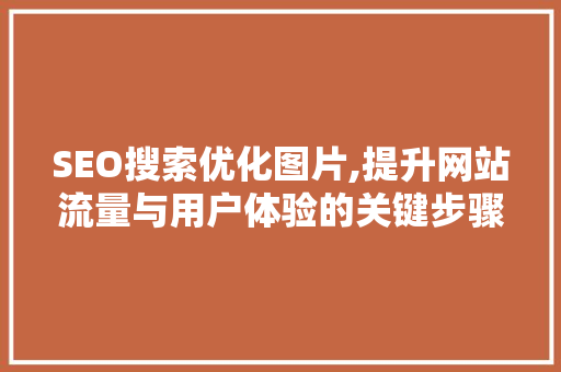 SEO搜索优化图片,提升网站流量与用户体验的关键步骤
