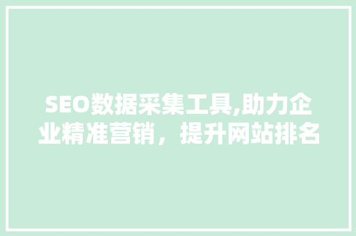 SEO数据采集工具,助力企业精准营销，提升网站排名