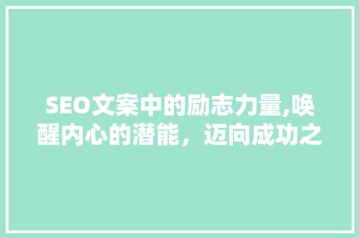 SEO文案中的励志力量,唤醒内心的潜能，迈向成功之路