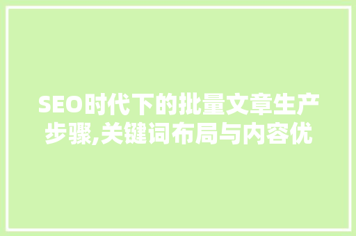 SEO时代下的批量文章生产步骤,关键词布局与内容优化