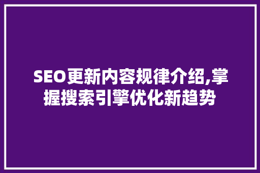 SEO更新内容规律介绍,掌握搜索引擎优化新趋势  第1张