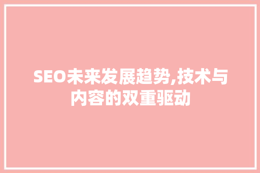 SEO未来发展趋势,技术与内容的双重驱动