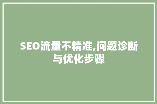 SEO流量不精准,问题诊断与优化步骤