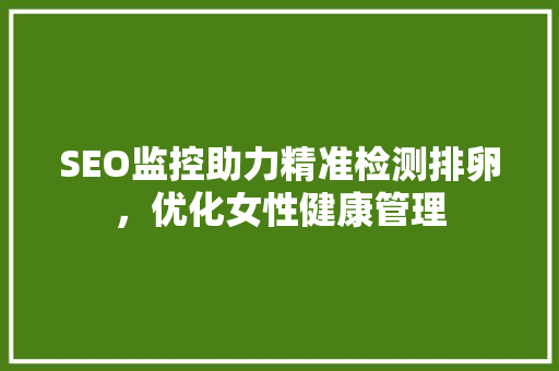 SEO监控助力精准检测排卵，优化女性健康管理
